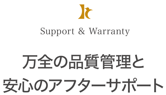 Support&Warranty万全の品質管理と安心のアフターサポート